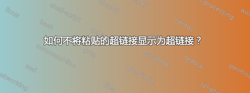 如何不将粘贴的超链接显示为超链接？