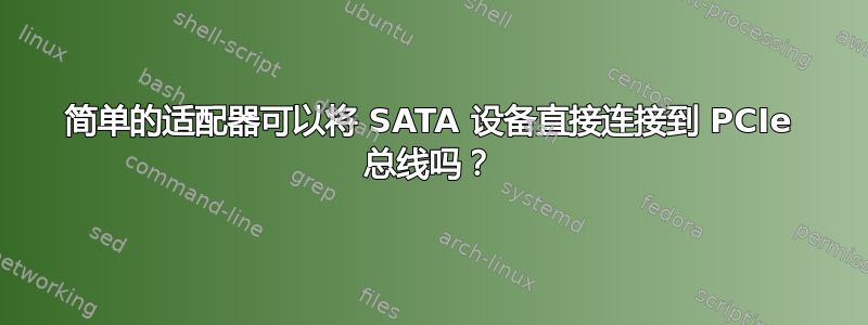 简单的适配器可以将 SATA 设备直接连接到 PCIe 总线吗？