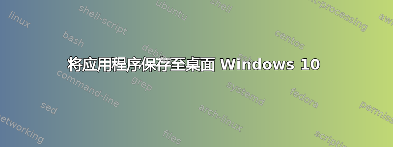 将应用程序保存至桌面 Windows 10