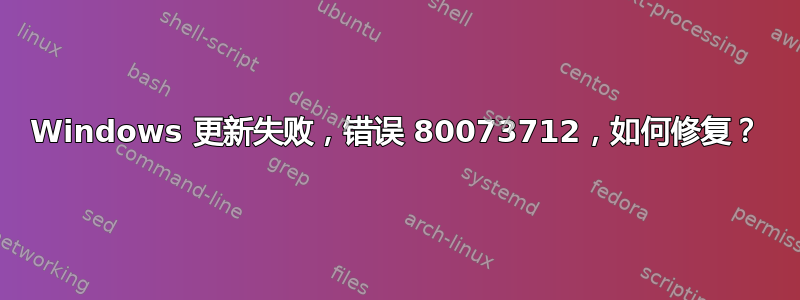 Windows 更新失败，错误 80073712，如何修复？