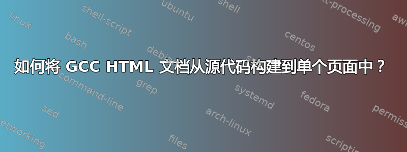 如何将 GCC HTML 文档从源代码构建到单个页面中？