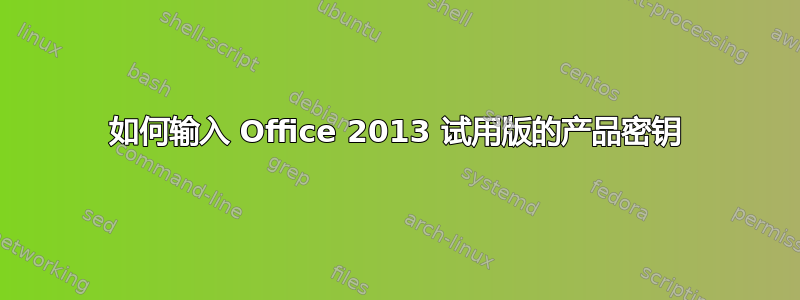 如何输入 Office 2013 试用版的产品密钥