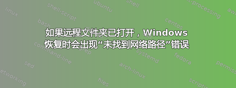 如果远程文件夹已打开，Windows 恢复时会出现“未找到网络路径”错误