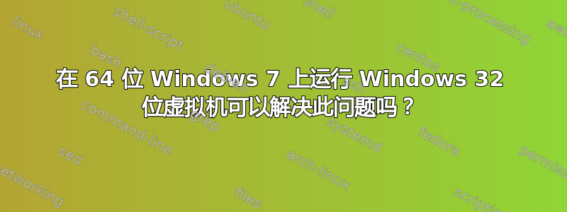 在 64 位 Windows 7 上运行 Windows 32 位虚拟机可以解决此问题吗？