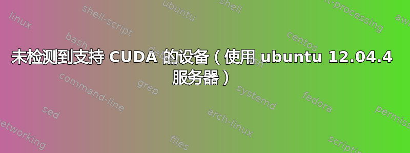 未检测到支持 CUDA 的设备（使用 ubuntu 12.04.4 服务器）