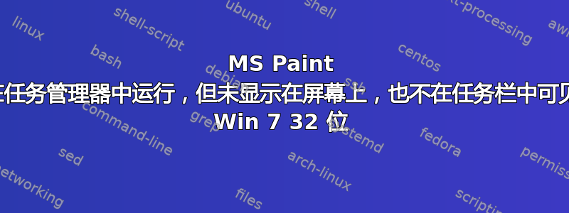 MS Paint 在任务管理器中运行，但未显示在屏幕上，也不在任务栏中可见 Win 7 32 位