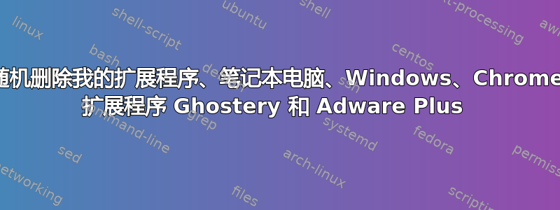 随机删除我的扩展程序、笔记本电脑、Windows、Chrome 扩展程序 Ghostery 和 Adware Plus 