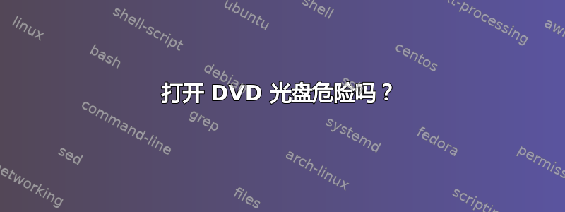 打开 DVD 光盘危险吗？