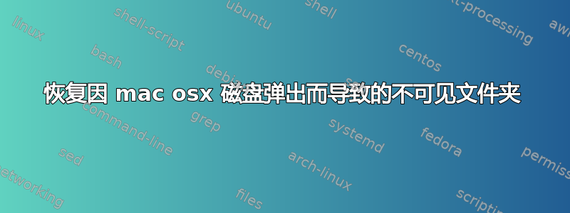 恢复因 mac osx 磁盘弹出而导致的不可见文件夹