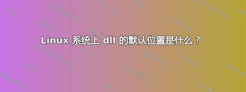 Linux 系统上 dll 的默认位置是什么？