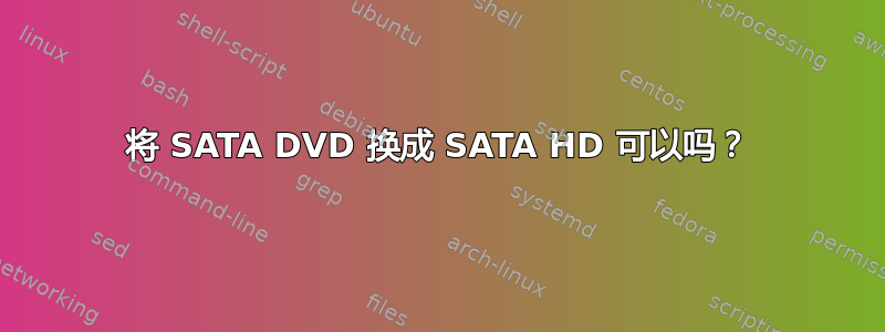 将 SATA DVD 换成 SATA HD 可以吗？