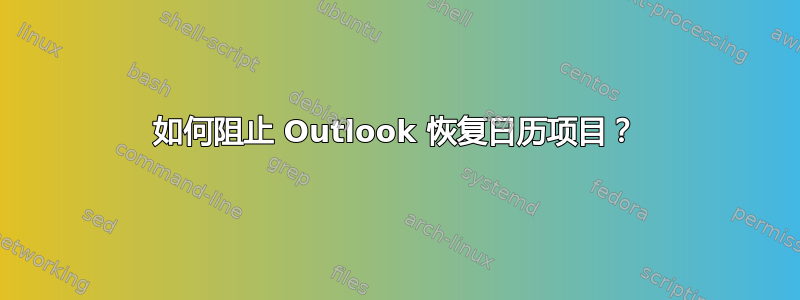 如何阻止 Outlook 恢复日历项目？