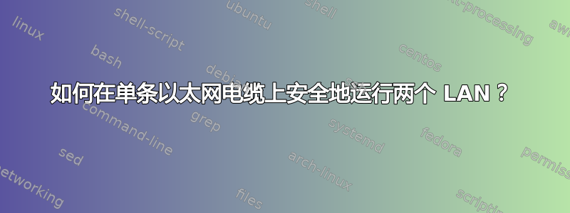 如何在单条以太网电缆上安全地运行两个 LAN？