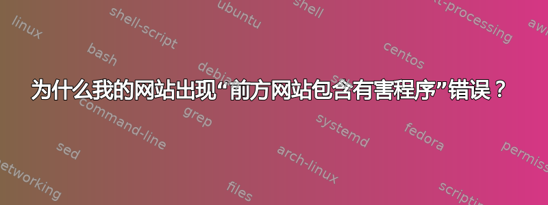 为什么我的网站出现“前方网站包含有害程序”错误？