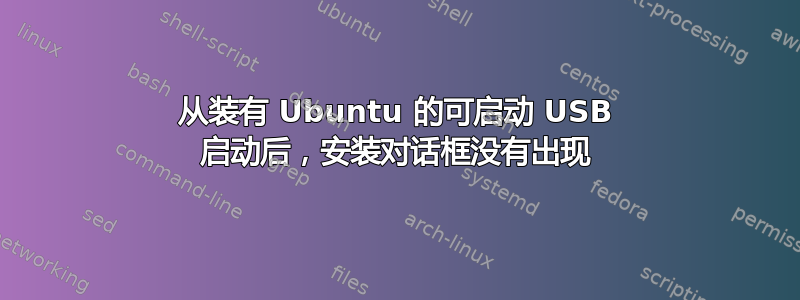 从装有 Ubuntu 的可启动 USB 启动后，安装对话框没有出现