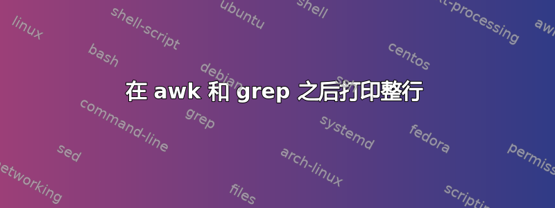 在 awk 和 grep 之后打印整行