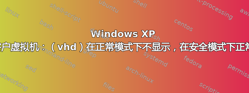 Windows XP 客户虚拟机：（vhd）在正常模式下不显示，在安全模式下正常