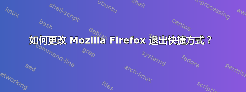 如何更改 Mozilla Firefox 退出快捷方式？