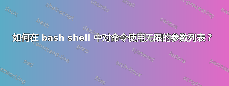 如何在 bash shell 中对命令使用无限的参数列表？