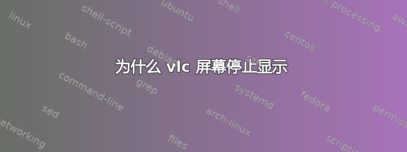 为什么 vlc 屏幕停止显示