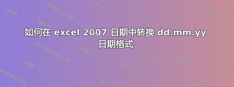 如何在 excel 2007 日期中转换 dd.mm.yy 日期格式