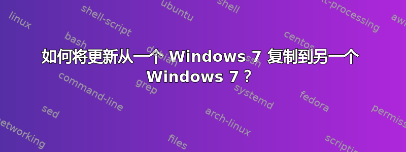 如何将更新从一个 Windows 7 复制到另一个 Windows 7？