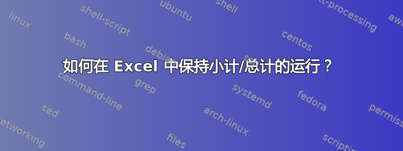 如何在 Excel 中保持小计/总计的运行？