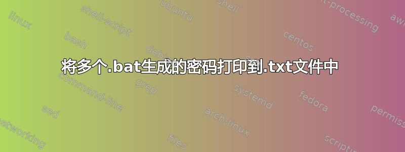 将多个.bat生成的密码打印到.txt文件中