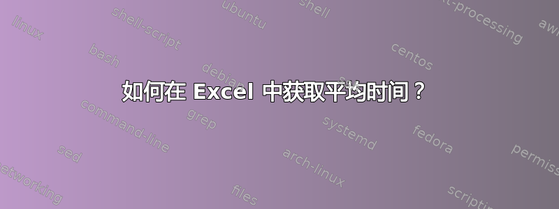 如何在 Excel 中获取平均时间？