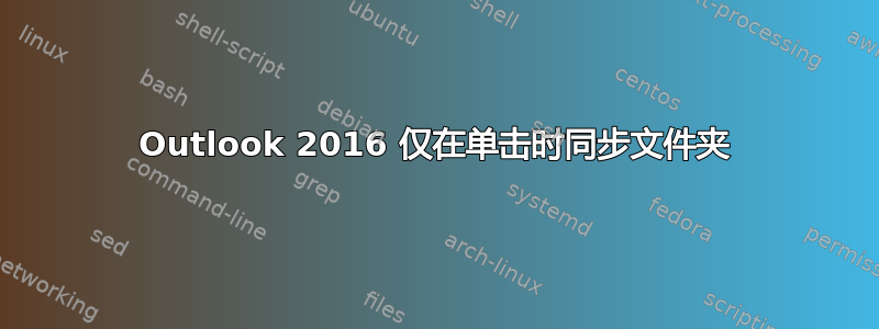 Outlook 2016 仅在单击时同步文件夹