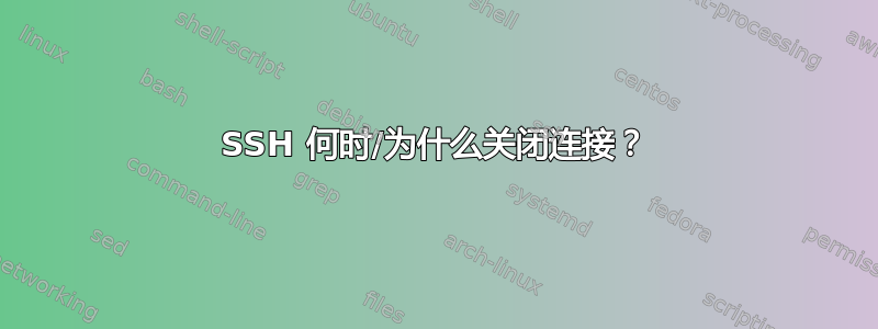 SSH 何时/为什么关闭连接？