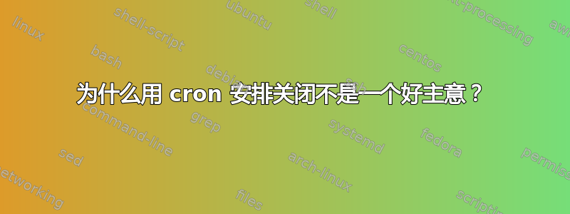 为什么用 cron 安排关闭不是一个好主意？