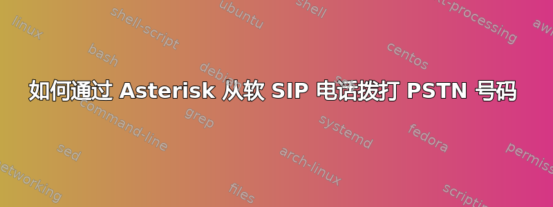 如何通过 Asterisk 从软 SIP 电话拨打 PSTN 号码