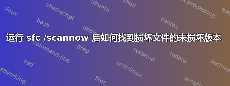 运行 sfc /scannow 后如何找到损坏文件的未损坏版本