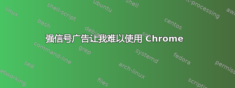 强信号广告让我难以使用 Chrome 