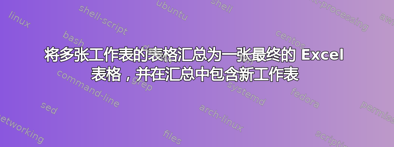 将多张工作表的表格汇总为一张最终的 Excel 表格，并在汇总中包含新工作表