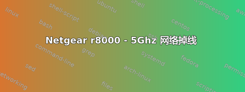 Netgear r8000 - 5Ghz 网络掉线