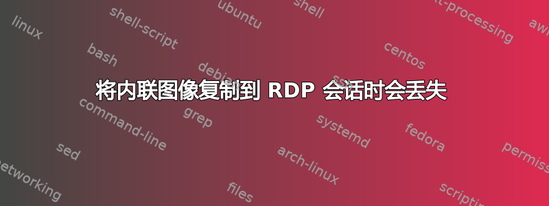 将内联图像复制到 RDP 会话时会丢失