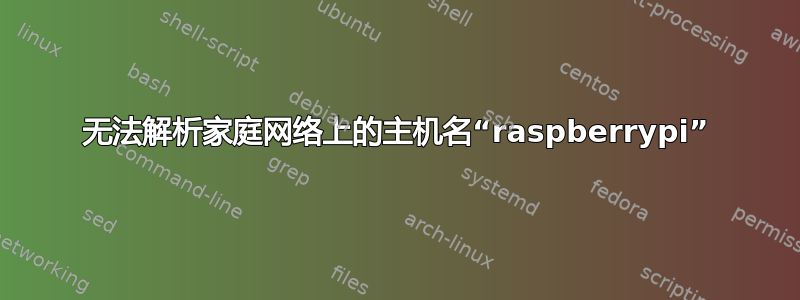 无法解析家庭网络上的主机名“raspberrypi”