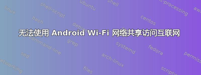 无法使用 Android Wi-Fi 网络共享访问互联网