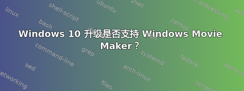 Windows 10 升级是否支持 Windows Movie Maker？