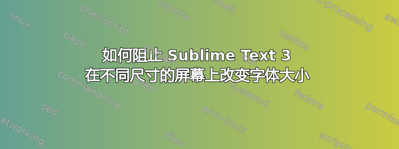 如何阻止 Sublime Text 3 在不同尺寸的屏幕上改变字体大小