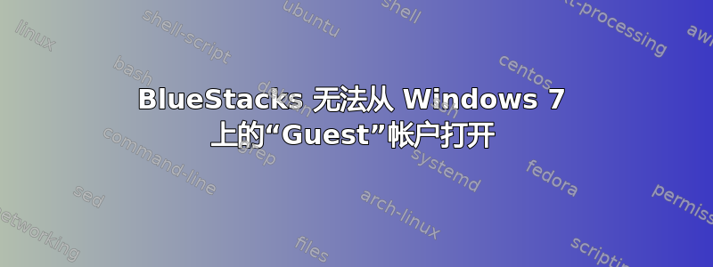 BlueStacks 无法从 Windows 7 上的“Guest”帐户打开