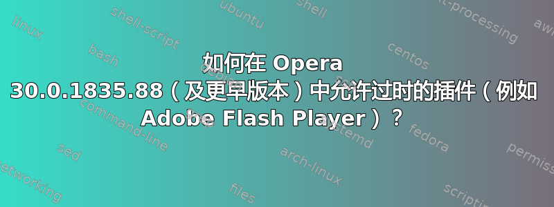 如何在 Opera 30.0.1835.88（及更早版本）中允许过时的插件（例如 Adob​​e Flash Player）？