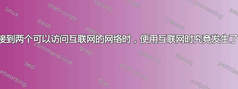 当我连接到两个可以访问互联网的网络时，使用互联网时究竟发生了什么？