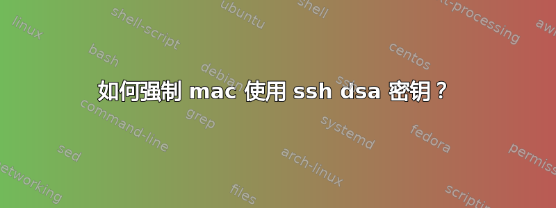 如何强制 mac 使用 ssh dsa 密钥？