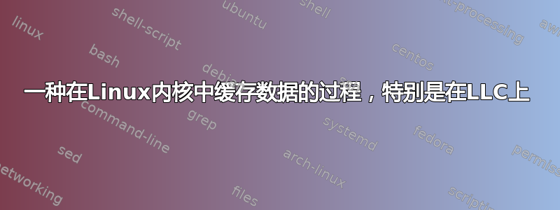 一种在Linux内核中缓存数据的过程，特别是在LLC上