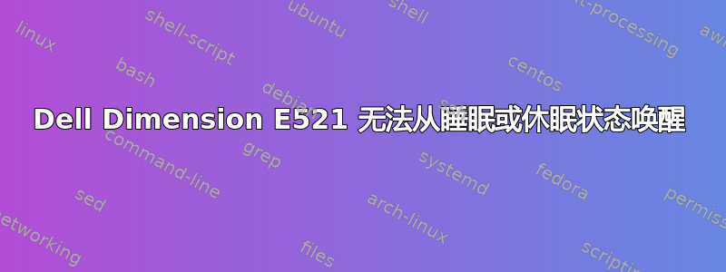 Dell Dimension E521 无法从睡眠或休眠状态唤醒