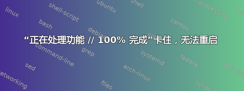 “正在处理功能 // 100% 完成”卡住，无法重启