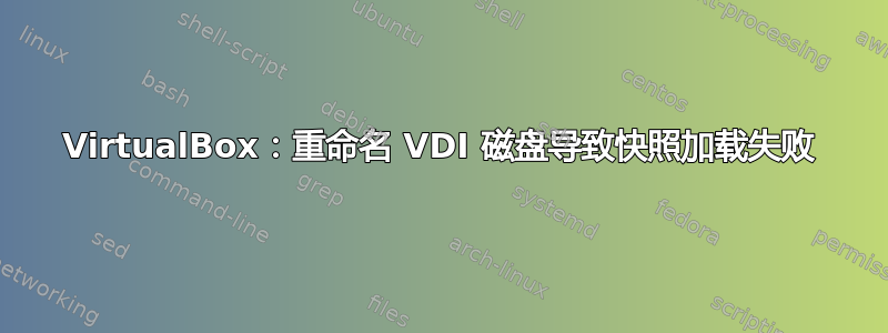 VirtualBox：重命名 VDI 磁盘导致快照加载失败